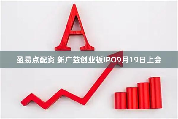 盈易点配资 新广益创业板IPO9月19日上会