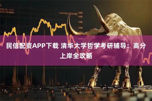 民信配资APP下载 清华大学哲学考研辅导：高分上岸全攻略