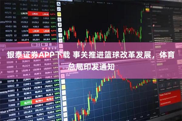 银泰证券APP下载 事关推进篮球改革发展，体育总局印发通知