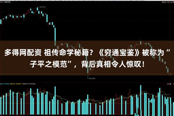 多得网配资 祖传命学秘籍？《穷通宝鉴》被称为“子平之模范”，背后真相令人惊叹！