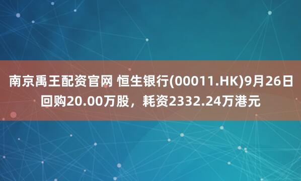 南京禹王配资官网 恒生银行(00011.HK)9月26日回购20.00万股，耗资2332.24万港元