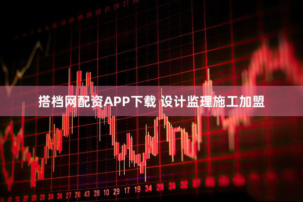 搭档网配资APP下载 设计监理施工加盟