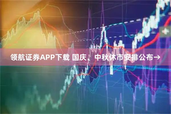 领航证券APP下载 国庆、中秋休市安排公布→