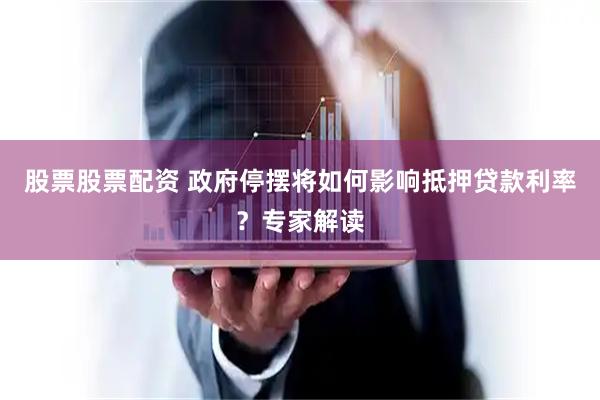 股票股票配资 政府停摆将如何影响抵押贷款利率？专家解读