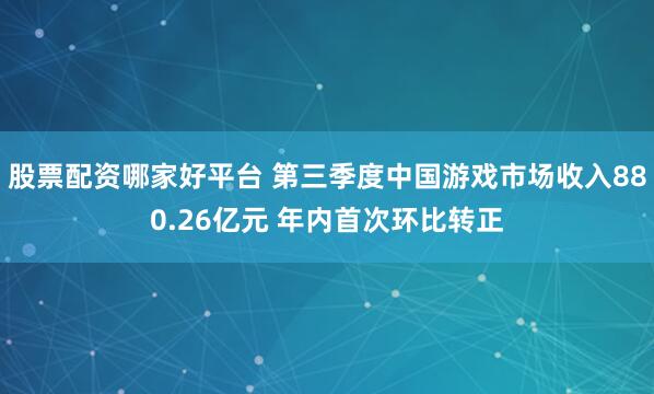 股票配资哪家好平台 第三季度中国游戏市场收入880.26亿元 年内首次环比转正