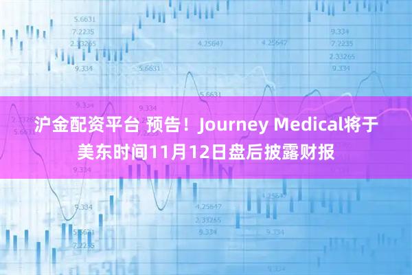 沪金配资平台 预告！Journey Medical将于美东时间11月12日盘后披露财报