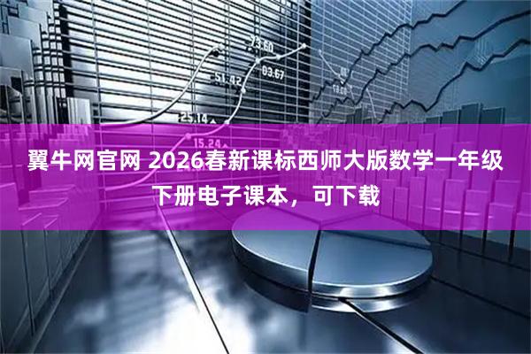 翼牛网官网 2026春新课标西师大版数学一年级下册电子课本，可下载