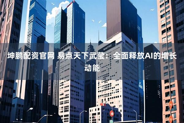 坤鹏配资官网 易点天下武莹：全面释放AI的增长动能