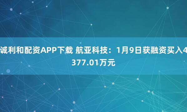 诚利和配资APP下载 航亚科技：1月9日获融资买入4377.01万元