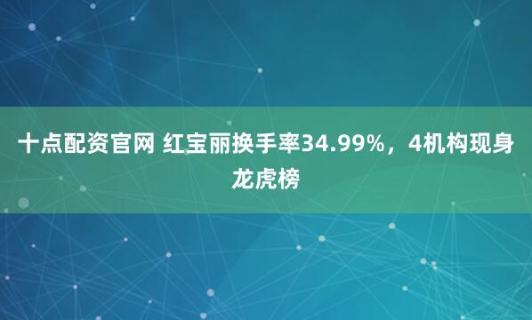 十点配资官网 红宝丽换手率34.99%，4机构现身龙虎榜