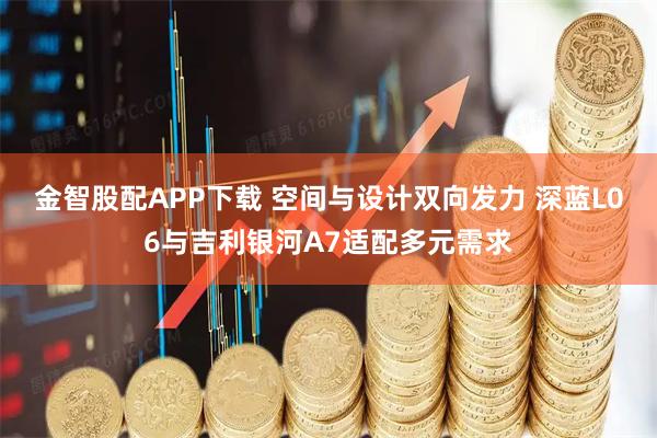 金智股配APP下载 空间与设计双向发力 深蓝L06与吉利银河A7适配多元需求