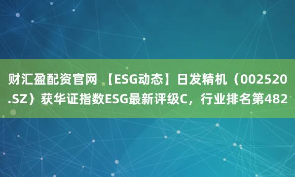 财汇盈配资官网 【ESG动态】日发精机(002520.SZ)获华证指数ESG最新评级C,行业排名第482