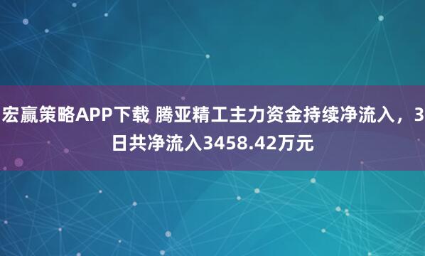 宏赢策略APP下载 腾亚精工主力资金持续净流入，3日共净流入3458.42万元