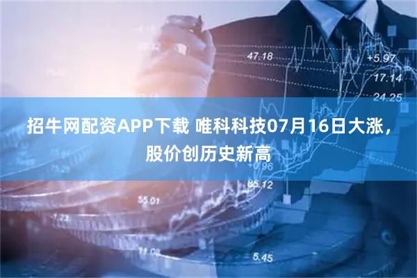 招牛网配资APP下载 唯科科技07月16日大涨,股价创历史新高