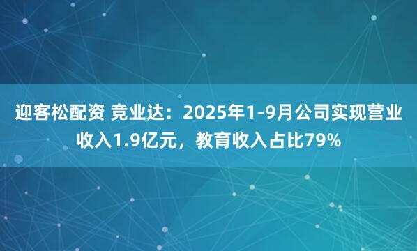 迎客松配资 竞业达:2025年1-9月公司实现营业收入1.9亿元,教育收入占比79%